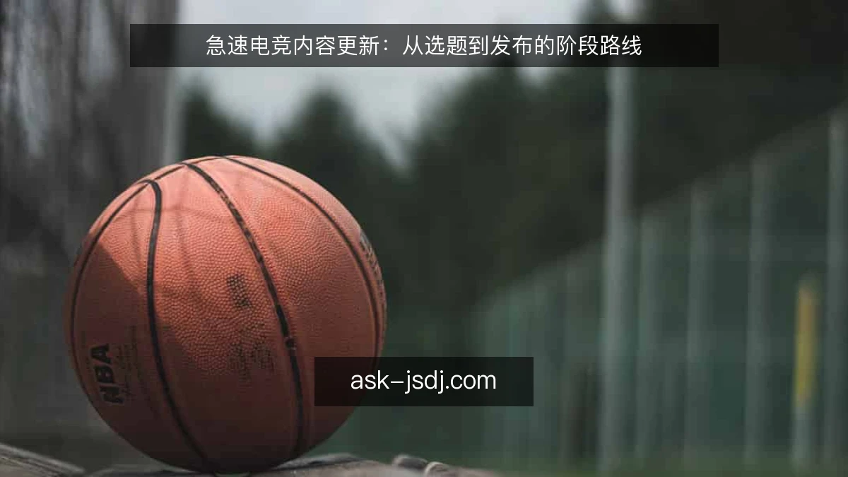 急速电竞内容更新：从选题到发布的阶段路线