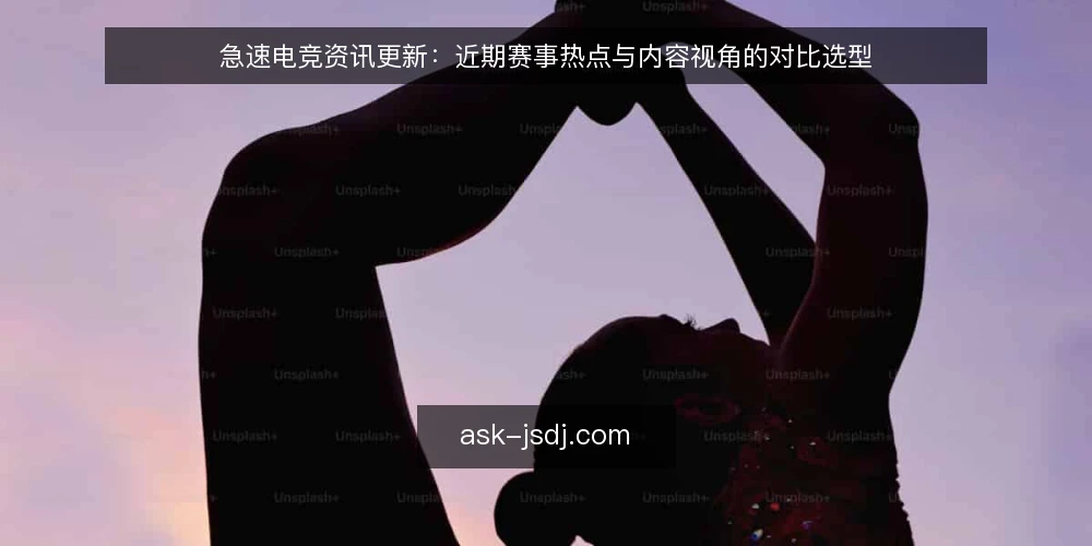 急速电竞资讯更新：近期赛事热点与内容视角的对比选型 — 判断内容更新的关键信号 配图