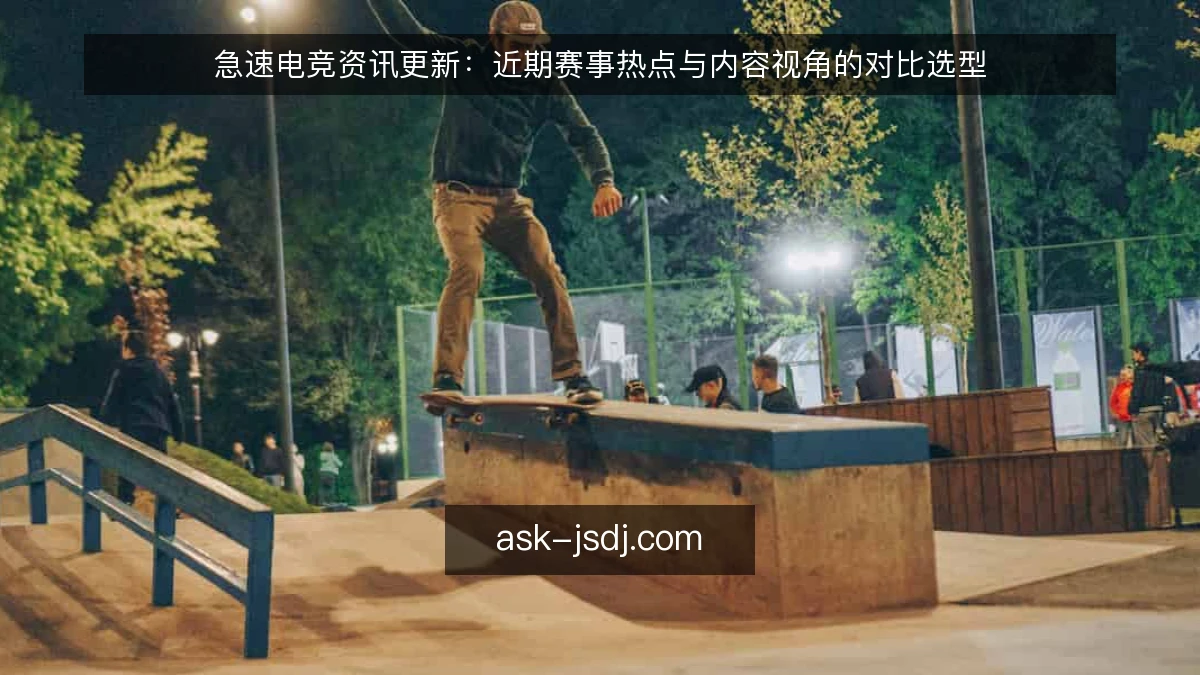 急速电竞资讯更新：近期赛事热点与内容视角的对比选型