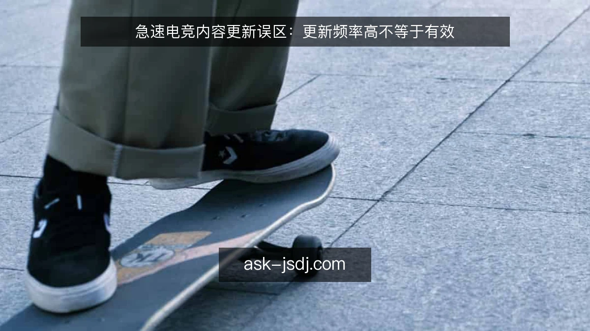 急速电竞内容更新误区：更新频率高不等于有效