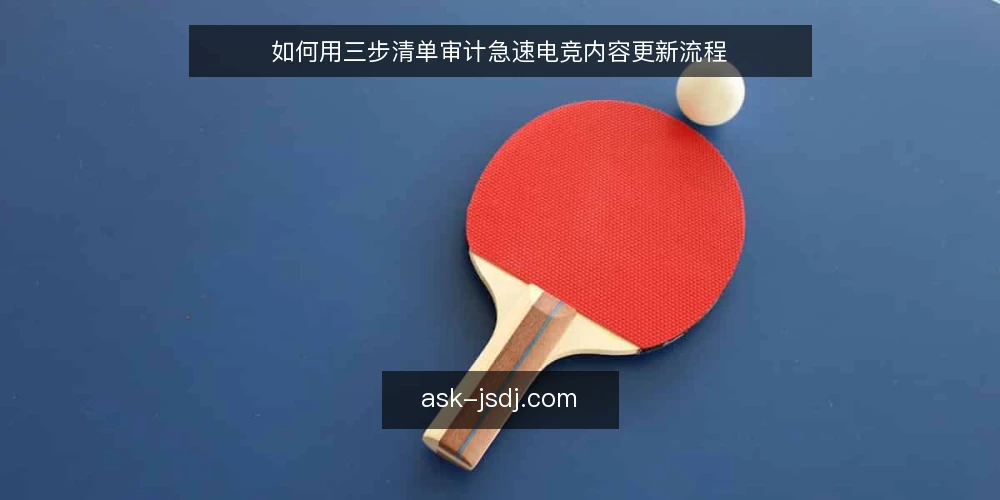 如何用三步清单审计急速电竞内容更新流程 — 为什么现在审计更新流程 配图