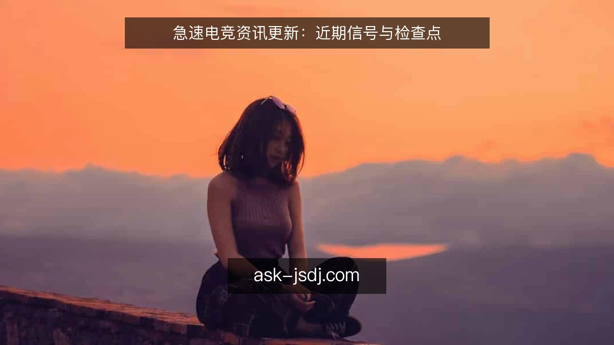 急速电竞资讯更新：近期信号与检查点
