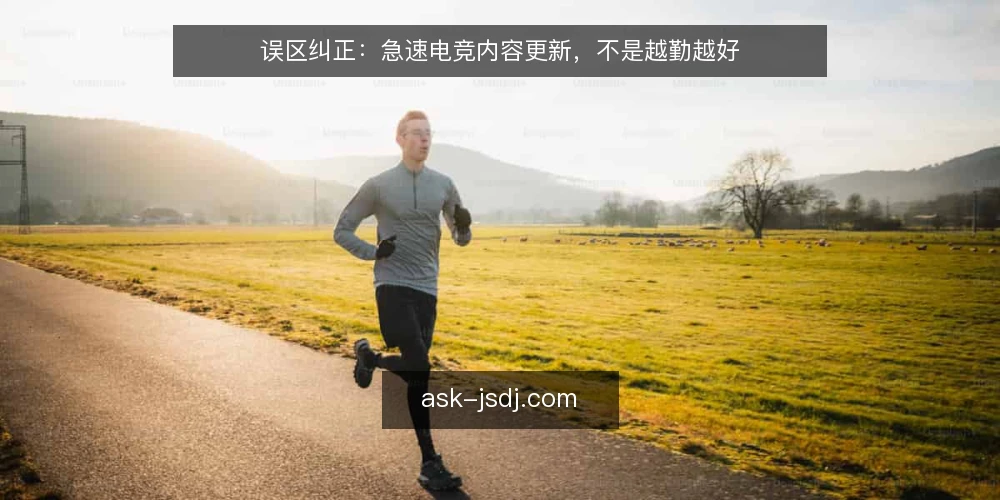 误区纠正：急速电竞内容更新，不是越勤越好 — 信号观察：什么才是真正需要更新的信号 配图