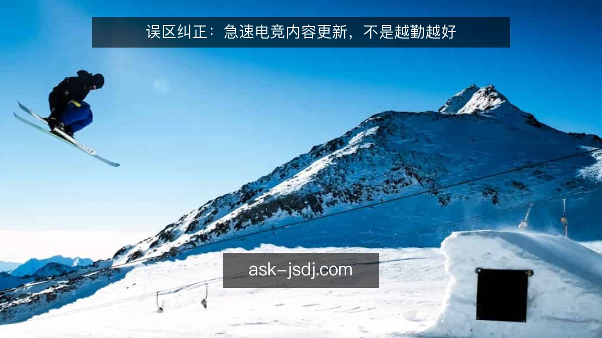 误区纠正：急速电竞内容更新，不是越勤越好