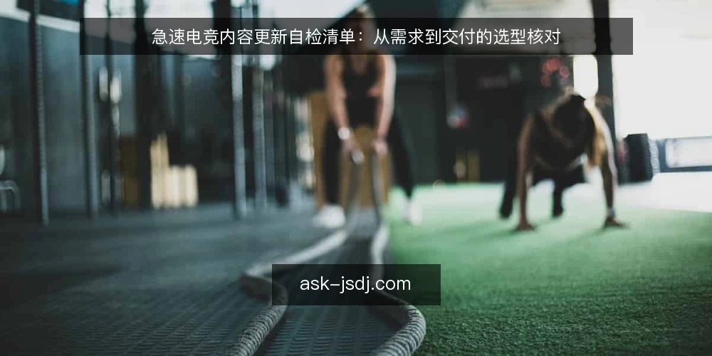 急速电竞内容更新自检清单：从需求到交付的选型核对 — 明确需求边界 配图