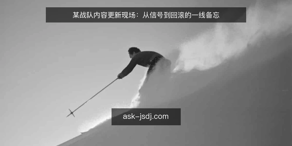 某战队内容更新现场：从信号到回滚的一线备忘 — 更新前的信号识别 配图