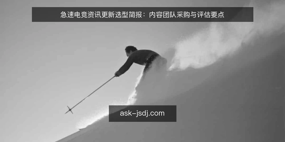 急速电竞资讯更新选型简报：内容团队采购与评估要点 — 先界定急速电竞内容更新的需求边界 配图