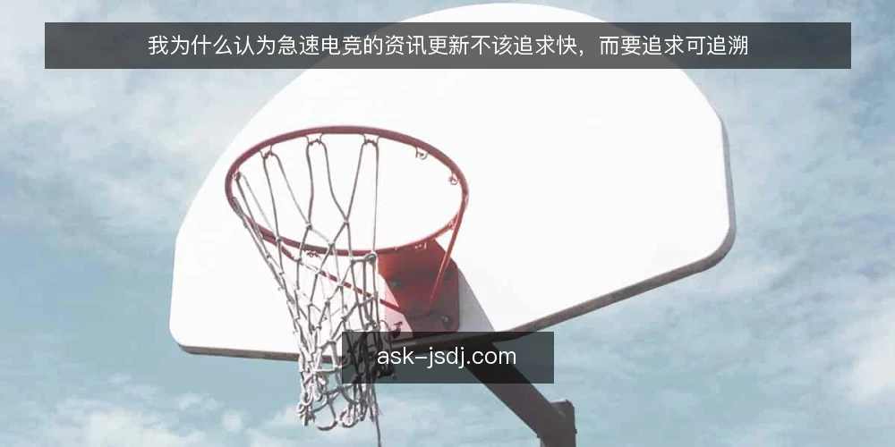 我为什么认为急速电竞的资讯更新不该追求快，而要追求可追溯 — 为什么“快”不是急速电竞资讯更新的第一目标 配图