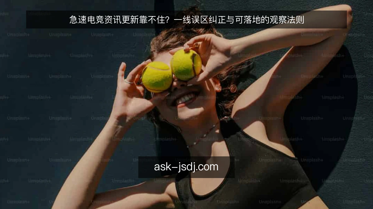 急速电竞资讯更新靠不住？一线误区纠正与可落地的观察法则