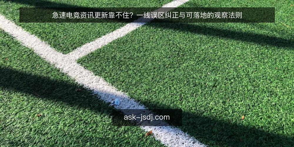 急速电竞资讯更新靠不住？一线误区纠正与可落地的观察法则 — 一线信号：哪些更新迹象值得盯 配图