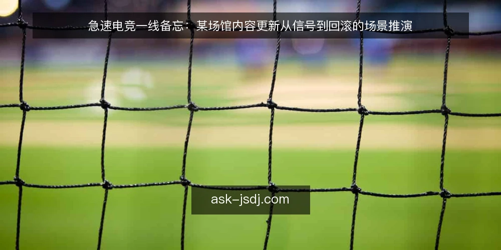 急速电竞一线备忘:某场馆内容更新从信号到回滚的场景推演 — 现场信号:哪些征兆值得先盯 配图
